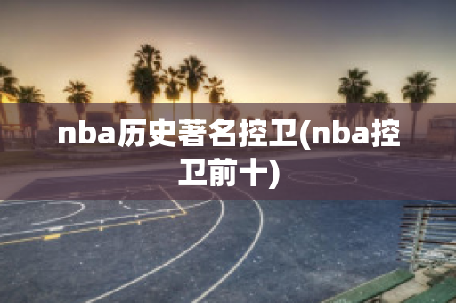 nba历史著名控卫(nba控卫前十)