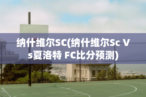 纳什维尔SC(纳什维尔Sc Vs夏洛特 FC比分预测)