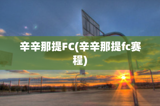 辛辛那提FC(辛辛那提fc赛程)