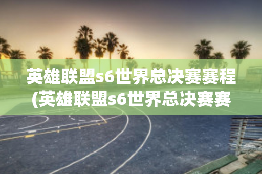 英雄联盟s6世界总决赛赛程(英雄联盟s6世界总决赛赛程安排)