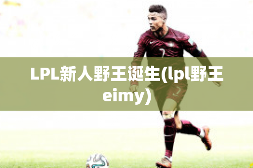 LPL新人野王诞生(lpl野王eimy)