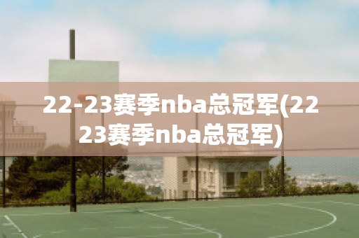 22-23赛季nba总冠军(2223赛季nba总冠军)