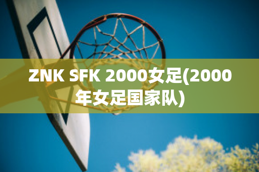 ZNK SFK 2000女足(2000年女足国家队)