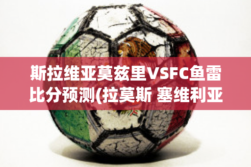 斯拉维亚莫兹里VSFC鱼雷比分预测(拉莫斯 塞维利亚)