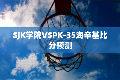 SJK学院VSPK-35海辛基比分预测