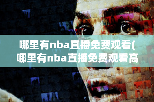 哪里有nba直播免费观看(哪里有nba直播免费观看高清直播cctv5)