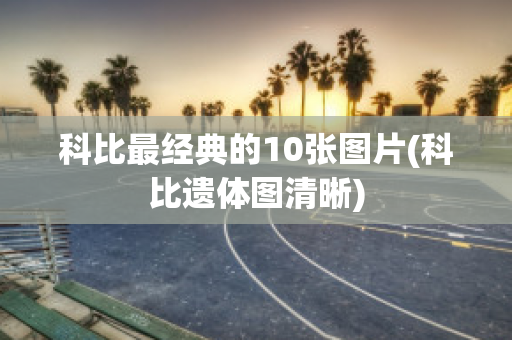 科比最经典的10张图片(科比遗体图清晰)