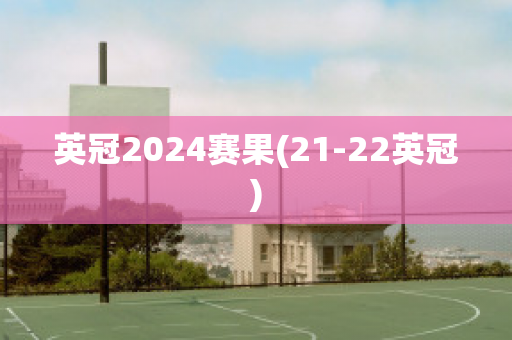 英冠2024赛果(21-22英冠)