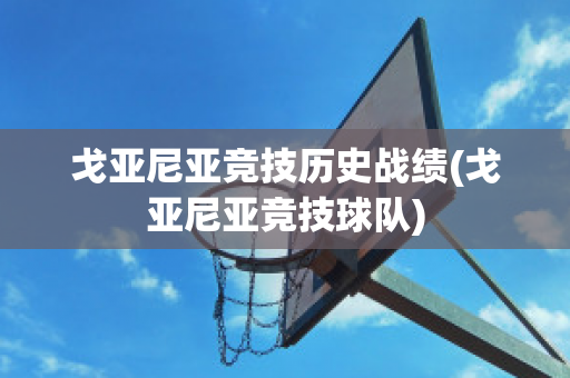 戈亚尼亚竞技历史战绩(戈亚尼亚竞技球队)