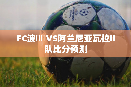 FC波別達VS阿兰尼亚瓦拉II队比分预测