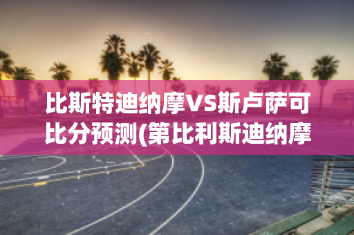 比斯特迪纳摩VS斯卢萨可比分预测(第比利斯迪纳摩vs纳夫兹)