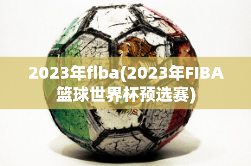 2023年fiba(2023年FIBA篮球世界杯预选赛)