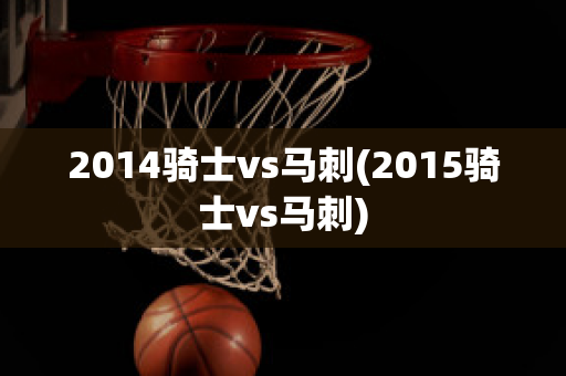 2014骑士vs马刺(2015骑士vs马刺)