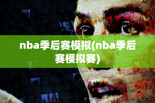 nba季后赛模拟(nba季后赛模拟赛)