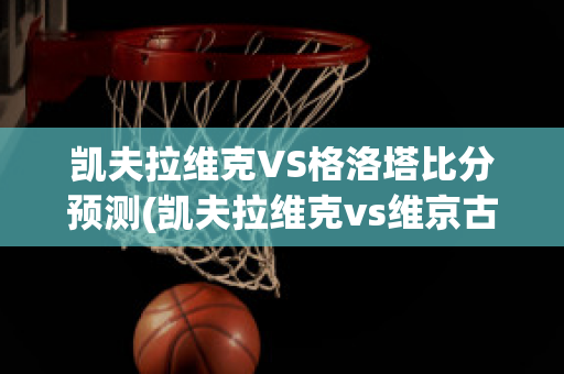 凯夫拉维克VS格洛塔比分预测(凯夫拉维克vs维京古尔)