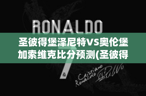 圣彼得堡泽尼特VS奥伦堡加索维克比分预测(圣彼得堡泽尼特vs克拉斯诺达尔比分)