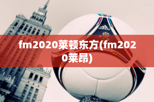 fm2020莱顿东方(fm2020莱昂)