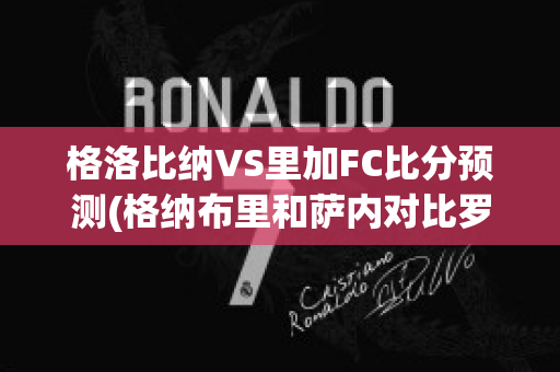 格洛比纳VS里加FC比分预测(格纳布里和萨内对比罗贝里)