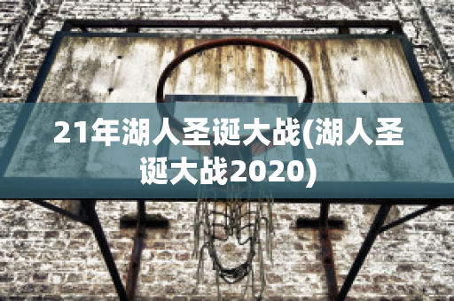 21年湖人圣诞大战(湖人圣诞大战2020)