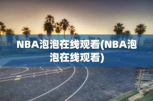 NBA泡泡在线观看(NBA泡泡在线观看)