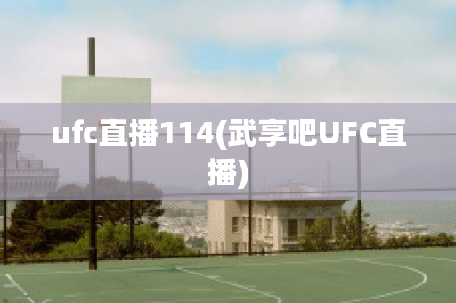 ufc直播114(武享吧UFC直播)