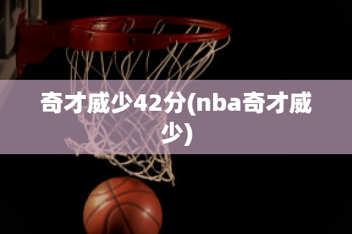 奇才威少42分(nba奇才威少)