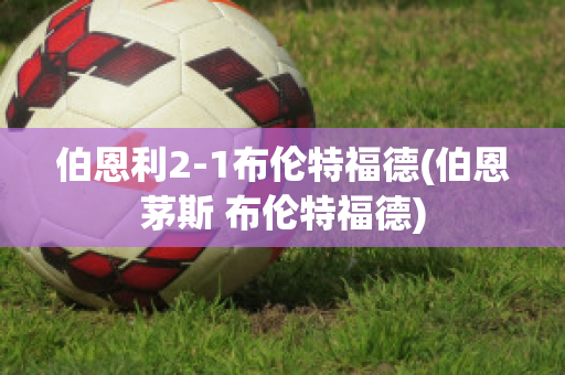 伯恩利2-1布伦特福德(伯恩茅斯 布伦特福德)