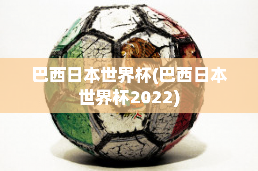 巴西日本世界杯(巴西日本世界杯2022)