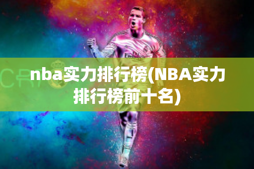 nba实力排行榜(NBA实力排行榜前十名)