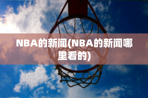 NBA的新闻(NBA的新闻哪里看的)