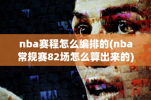 nba赛程怎么编排的(nba常规赛82场怎么算出来的)