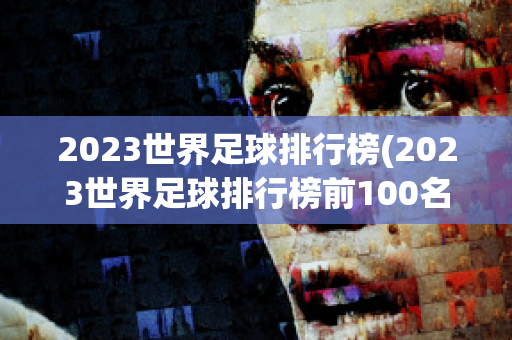 2023世界足球排行榜(2023世界足球排行榜前100名)