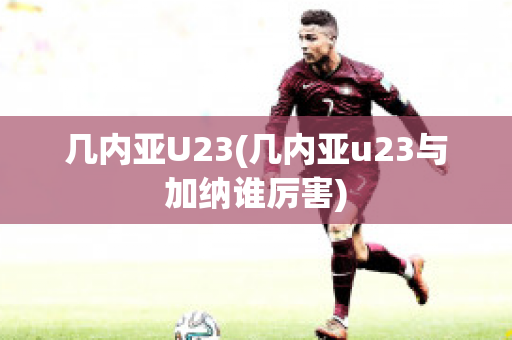 几内亚U23(几内亚u23与加纳谁厉害)