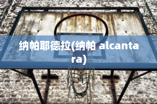 纳帕耶德拉(纳帕 alcantara)