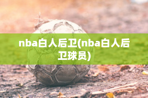 nba白人后卫(nba白人后卫球员)