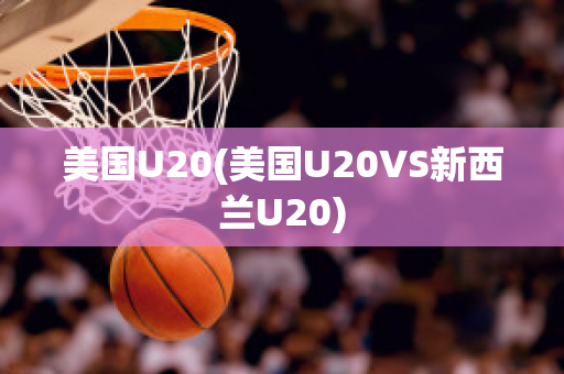 美国U20(美国U20VS新西兰U20)