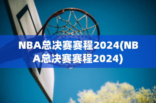 NBA总决赛赛程2024(NBA总决赛赛程2024)