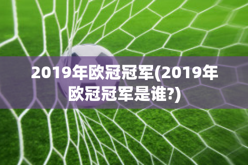 2019年欧冠冠军(2019年欧冠冠军是谁?)