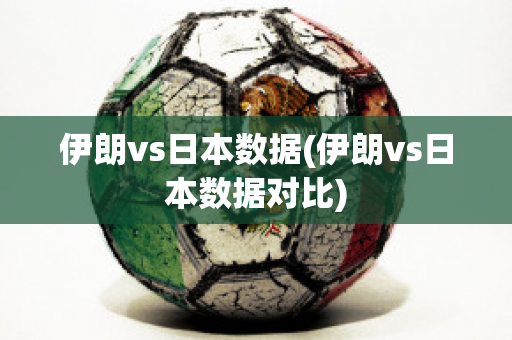 伊朗vs日本数据(伊朗vs日本数据对比)