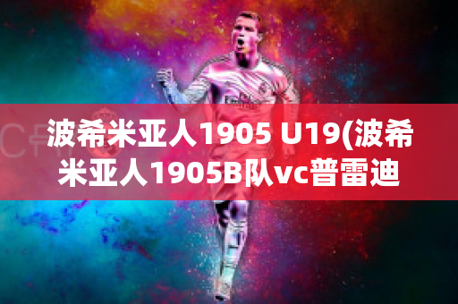 波希米亚人1905 U19(波希米亚人1905B队vc普雷迪斯足球比赛直播)