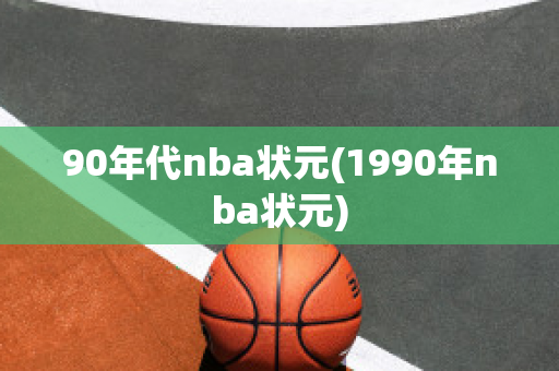 90年代nba状元(1990年nba状元)