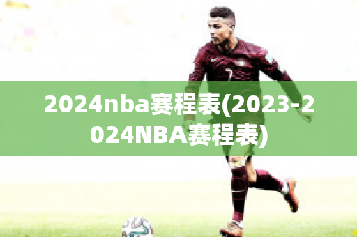 2024nba赛程表(2023-2024NBA赛程表)