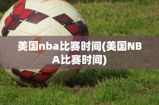 美国nba比赛时间(美国NBA比赛时间)