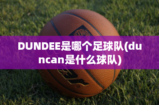 DUNDEE是哪个足球队(duncan是什么球队)