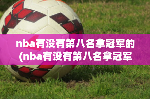 nba有没有第八名拿冠军的(nba有没有第八名拿冠军的人)