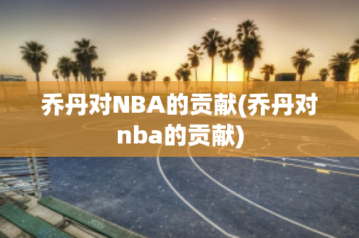 乔丹对NBA的贡献(乔丹对nba的贡献)