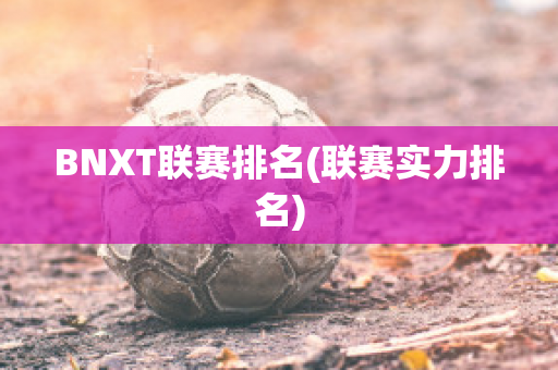 BNXT联赛排名(联赛实力排名)