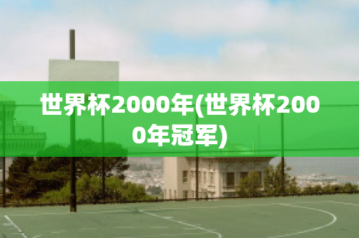 世界杯2000年(世界杯2000年冠军)