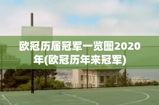 欧冠历届冠军一览图2020年(欧冠历年来冠军)