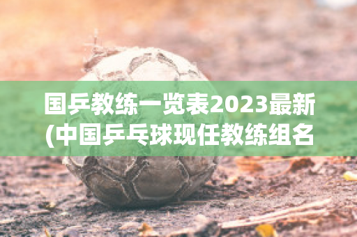 国乒教练一览表2023最新(中国乒乓球现任教练组名单)